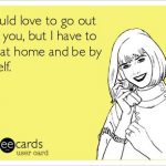 Funny Ecards - i would love to go out