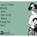 Funny Memes - Ecards - you cant make somebody