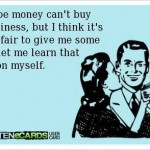 Funny Memes - Ecards - money cant buy