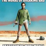 Funny Memes - the moral of breaking bad