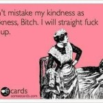 Funny Ecards - dont mistake my kindness