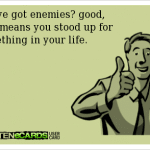 Funny Memes - Ecards - youve got enemies