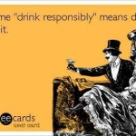 Funny Ecards - drink responsibly