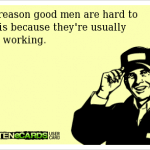 Funny Ecards - good men are hard to find