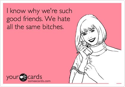 Funny Ecards - hate the same bitches
